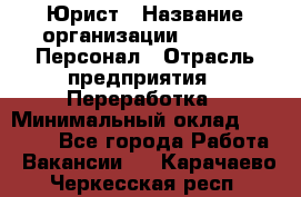 Юрист › Название организации ­ V.I.P.-Персонал › Отрасль предприятия ­ Переработка › Минимальный оклад ­ 30 000 - Все города Работа » Вакансии   . Карачаево-Черкесская респ.